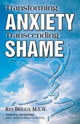 Transforming Anxiety Transcending Shame - Rex Briggs - cover