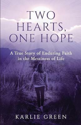Two Hearts, One Hope: A True Story of Enduring Faith in the Messiness of Life - Karlie Green - cover