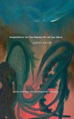 Imagination Is the One Mansion We All Can Afford: poems, drawings, and paintings from 1995-2014 - Jason N Miller (soulrecorder) - cover