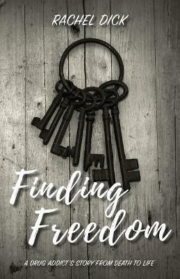 Finding Freedom: A Drug Addict's Story from Death to Life - Rachel Dick - cover