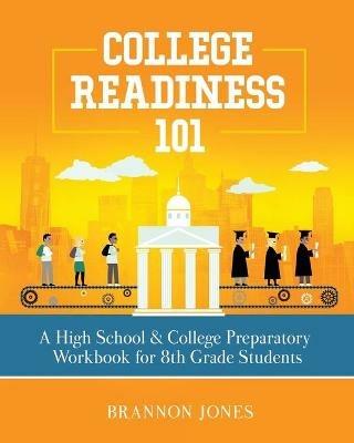 College Readiness 101: A High School & College Preparatory Workbook for 8th Grade Students - Brannon Jones - cover