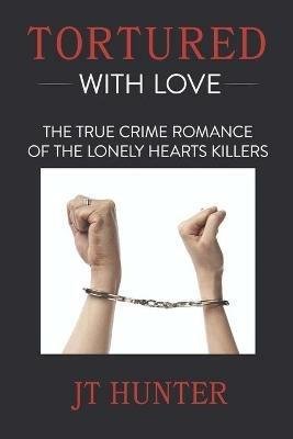 Tortured With Love: The True Crime Romance of the Lonely Hearts Killers - Jt Hunter - cover