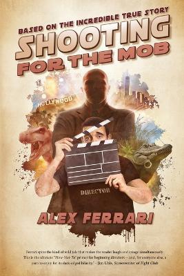 Shooting for the Mob: Based on the Incredible True Filmmaking Story - Alex Ferrari - cover