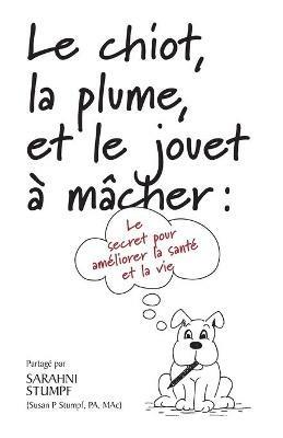 Le chiot, la plume, et le jouet a macher: Le secret pour ameliorer votre sante et votre vie - Sarahni Stumpf - cover