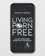 Living Porn Free: 10 Steps to Recovery, Redemption, and Renewal