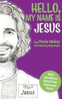 Hello, My Name Is Jesus: Kid's Devotions About Our Awesome Christ - Chris Heinz - cover