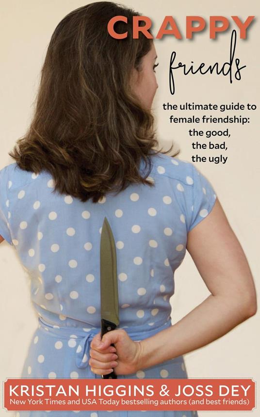 Crappy Friends: The Ultimate Guide to Female Friendship: the Good, the Bad, the Ugly: The Ultimate Guide to Female Friendship: - Kristan Higgins,Joss Dey - cover