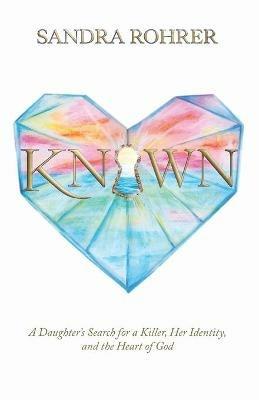 Known: A Daughter's Search for a Killer, Her Identity and the Heart of God - Sandra Rohrer - cover