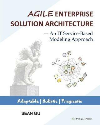 Agile ENTERPRISE SOLUTION ARCHITECTURE: An IT Service-Based Modeling Approach - Sean Gu - cover