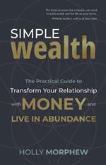 Simple Wealth: The Practical Guide to Transform Your Relationship with Money and Live in Abundance