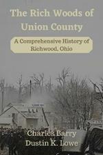 The Rich Woods of Union County: A Comprehensive History of Richwood, Ohio