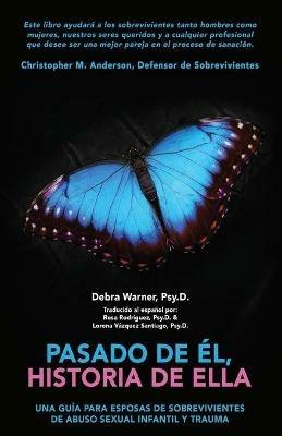 Pasado de El, historia de Ella: Un Guia para Esposas de Sobrevivientes de Abuso Sexual Infantil y Trauma - Psy D Debra Warner - cover