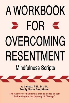 A Workbook for Overcoming Resentment: Mindfulness Scripts - A Sehatti - cover