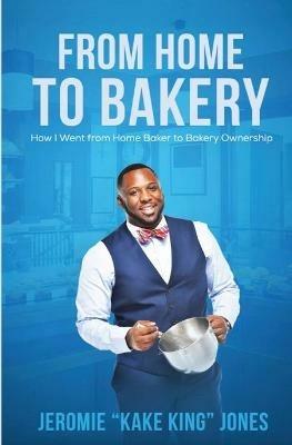 From Home to Bakery: How I Went From Home Baker to Bakery Ownership - Jeromie Jones - cover