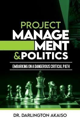 Project Management and Politics: Embarking on a Dangerous Critical Path - Darlington Akaiso - cover