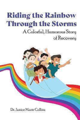 Riding the Rainbow Through the Storms: A Colorful, Humorous Story of Recovery - Janice Marie Collins - cover