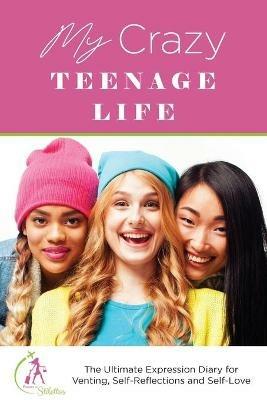 My Crazy Teenage Life: The Ultimate Expression Diary for Venting, Self-Reflections and Self-Love - Kinyatta Gray - cover