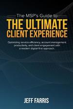 The MSP's Guide to the Ultimate Client Experience: Optimizing service efficiency, account management productivity, and client engagement with a modern digital-first approach.