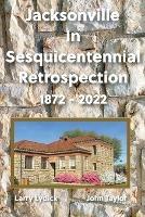 Jacksonville In Sesquicentennial Retrospection 1872-2022 - Larry Lydick - cover