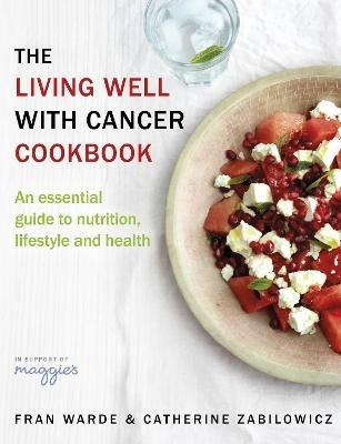 The Living Well With Cancer Cookbook: An Essential Guide to Nutrition, Lifestyle and Health - Fran Warde,Catherine Zabilowicz - cover