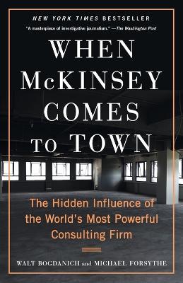 When McKinsey Comes to Town: The Hidden Influence of the World's Most Powerful Consulting Firm - Walt Bogdanich,Michael Forsythe - cover