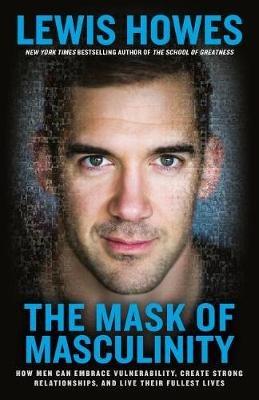The Mask of Masculinity: How Men Can Embrace Vulnerability, Create Strong Relationships, and Live Their Fullest Lives - Lewis Howes - cover