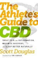 The Athlete's Guide to CBD: Treat Pain and Inflammation, Maximize Recovery, and Sleep Better Naturally