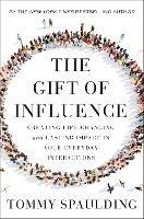 The Gift of Influence: Creating Life-Changing and Lasting Impact in Your Everyday Interactions - Tommy Spaulding - cover