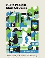 NPR#s Podcast Startup Guide: Create, Launch, and Grow a Podcast on Any Budget - Glen Weldon - cover