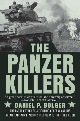 The Panzer Killers: The Untold Story of a Fighting General and His Spearhead Tank Division's Charge into the Third Reich - Daniel P. Bolger - cover