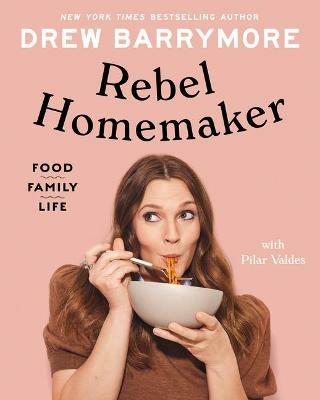 Rebel Homemaker: Food, Family, Life - Drew Barrymore,Pilar Valdes - cover