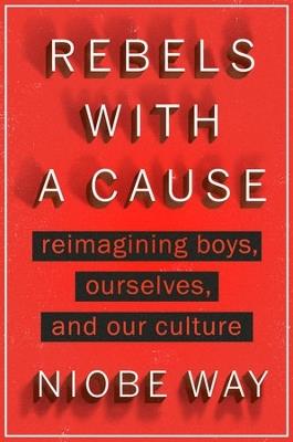Rebels with a Cause: Reimagining Boys, Ourselves, and Our Culture - Niobe Way - cover