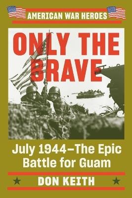 Only The Brave: July 1944 - The Epic Battle for Guam - Don Keith - cover