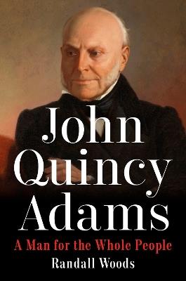 John Quincy Adams: A Man for the Whole People - Randall Woods - cover