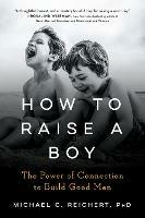 How to Raise a Boy: The Power of Connection to Build Good Men