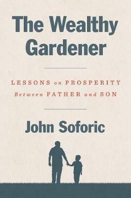 The Wealthy Gardener: Lessons on Prosperity Between Father and Son - John Soforic - cover
