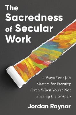 The Sacredness of Secular Work: 4 Ways Your Job Matters for Eternity (Even When You're Not Sharing the Gospel) - Jordan Raynor - cover