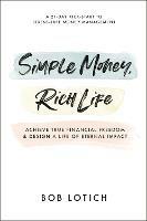 Simple Money, Rich Life: Achieve True Financial Freedom and Design a Life of Eternal Impact - Bob Lotich - cover