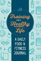 Training for a Healthy Life: A Daily Food and Fitness Journal - Zeitgeist Wellness - cover