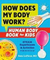 How Does My Body Work: Human Body Book for Kids Steam Experiments & Activities for Kids 8-12 - Sara LaFleur - cover