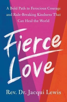 Fierce Love: A Bold Path to Ferocious Courage and Rule-Breaking Kindness That Can Heal the World - Jacqui Lewis - cover