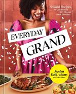 Everyday Grand: Soulful Recipes for Celebrating Life's Big and Small Moments: A Cookbook