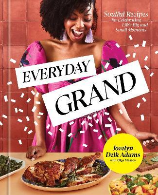 Everyday Grand: Soulful Recipes for Celebrating Life's Big and Small Moments: A Cookbook - Jocelyn Delk Adams,Olga Massov - cover