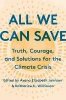 All We Can Save :  Truth, Courage, and Solutions for the Climate Crisis  - Ayana Elizabeth Johnson,Katharine K. Wilkinson - cover