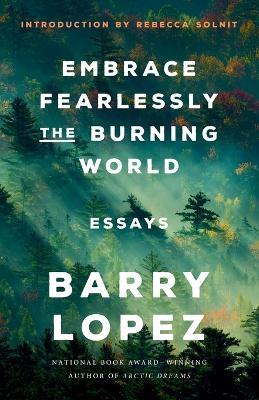 Embrace Fearlessly the Burning World: Essays - Barry Lopez - cover