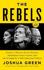 The Rebels: Elizabeth Warren, Bernie Sanders, Alexandria Ocasio-Cortez, and the Struggle for a New American Politics