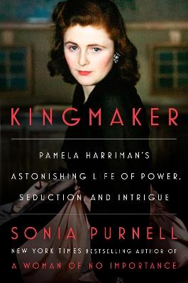 Kingmaker: Pamela Harriman's Astonishing Life of Power, Seduction, and Intrigue - Sonia Purnell - cover