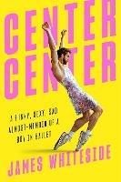 Center Center: A Funny, Sexy, Sad, Almost-Memoir of a Boy in Ballet