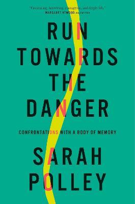 Run Towards the Danger: Confrontations with a Body of Memory - Sarah Polley - cover