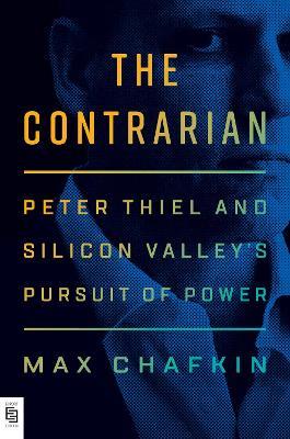 The Contrarian: Peter Thiel and Silicon Valley's Pursuit of Power - Max Chafkin - cover